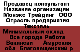 Продавец-консультант › Название организации ­ Монэкс Трейдинг, ООО › Отрасль предприятия ­ Текстиль › Минимальный оклад ­ 1 - Все города Работа » Вакансии   . Амурская обл.,Благовещенский р-н